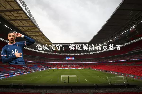 低位防守:被误解的战术基石