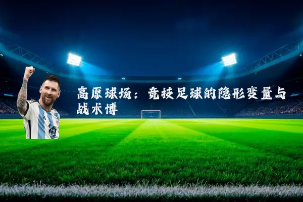 高原球场:竞技足球的隐形变量与战术博弈