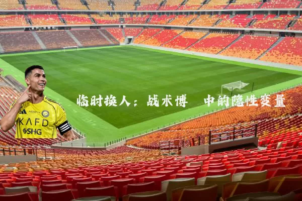 临时换人：战术博弈中的隐性变量