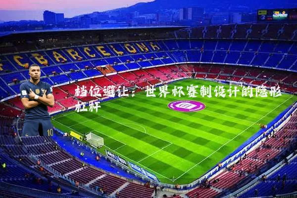 档位避让：世界杯赛制设计的隐形杠杆