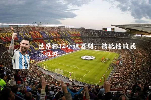 世界杯12小组赛制:被低估的战术杠杆