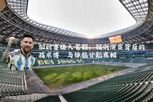加时赛换人名额:规则演变背后的战术博弈与体能分配真相