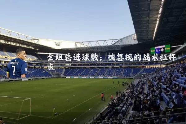 全组总进球数：被忽视的战术杠杆点