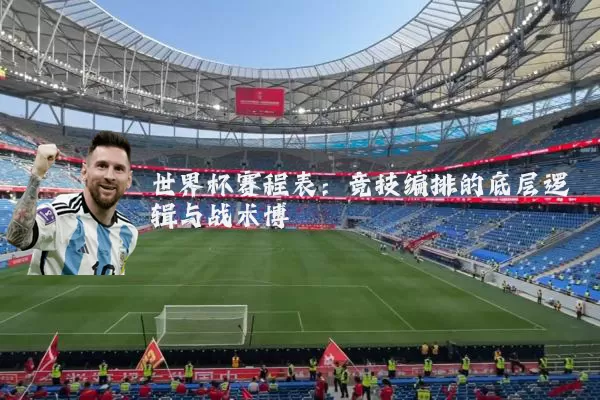 世界杯赛程表:竞技编排的底层逻辑与战术博弈