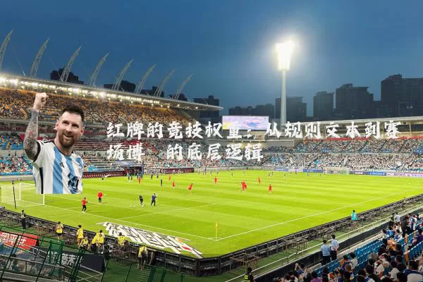 红牌的竞技权重：从规则文本到赛场博弈的底层逻辑