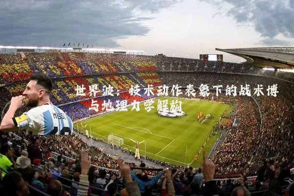 世界波：技术动作表象下的战术博弈与地理力学解构