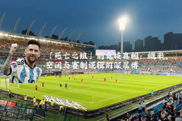 「死亡之组」的竞技真相：概率、空间与赛制逻辑的深层博弈