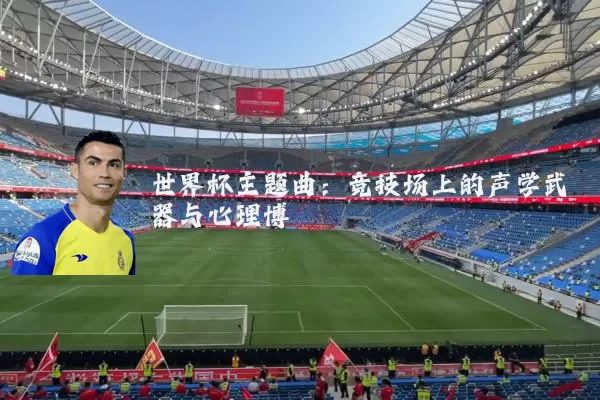 世界杯主题曲:竞技场上的声学武器与心理博弈